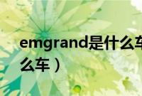 emgrand是什么车多少钱（emgrand是什么车）