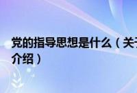 党的指导思想是什么（关于党的指导思想是什么的基本详情介绍）