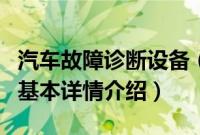 汽车故障诊断设备（关于汽车故障诊断设备的基本详情介绍）