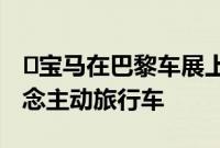 ​宝马在巴黎车展上首次亮相之前就推出了概念主动旅行车