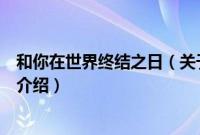 和你在世界终结之日（关于和你在世界终结之日的基本详情介绍）