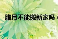 腊月不能搬新家吗（为什么不能搬家乔迁）