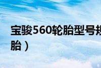 宝骏560轮胎型号规格（宝骏560用的什么轮胎）