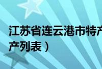 江苏省连云港市特产介绍（江苏省连云港市特产列表）