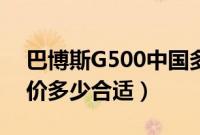 巴博斯G500中国多少钱（巴博斯G500落地价多少合适）