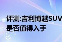 评测:吉利博越SUV及吉利远景X3性能怎么样是否值得入手