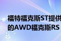 福特福克斯ST提供更快的齿轮内加速比以前的AWD福克斯RS