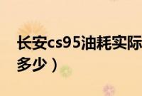 长安cs95油耗实际多少（长安cs95真实油耗多少）