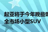 起亚将于今年晚些时候推出其首款尚未上市的全市场小型SUV