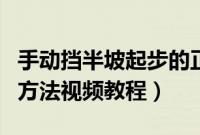 手动挡半坡起步的正确步骤（手动挡起步正确方法视频教程）