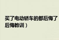 买了电动轿车的都后悔了（买电动轿车后悔了买新能源车后后悔教训）