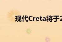 现代Creta将于2020年3月恢复销售