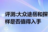 评测:大众途岳和探岳及马自达CX-4性能怎么样是否值得入手