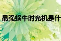 最强蜗牛时光机是什么（时光机有什么用处）