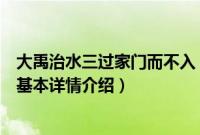 大禹治水三过家门而不入（关于大禹治水三过家门而不入的基本详情介绍）