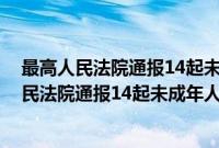 最高人民法院通报14起未成年人审判典型案例(关于最高人民法院通报14起未成年人审判典型案例的简介)