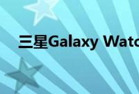 三星Galaxy Watch 3智能手机功能泄漏