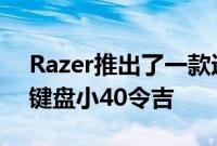 Razer推出了一款迷你游戏键盘 比普通游戏键盘小40令吉