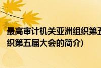 最高审计机关亚洲组织第五届大会(关于最高审计机关亚洲组织第五届大会的简介)