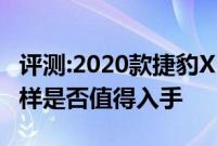 评测:2020款捷豹XE及凯迪拉克XT6性能怎么样是否值得入手