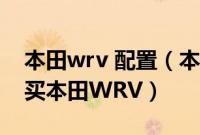 本田wrv 配置（本田wrv参数了解一下,哪里买本田WRV）