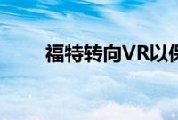 福特转向VR以保持汽车开发的正轨