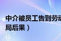 中介被员工告到劳动局后果（被员工告到劳动局后果）