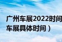 广州车展2022时间表琶洲车展（2022年广州车展具体时间）