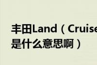 丰田Land（Cruiser是什么车 Land Cruiser是什么意思啊）