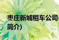 枣庄新城租车公司(关于枣庄新城租车公司的简介)