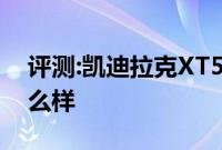 评测:凯迪拉克XT5和大众探岳性能与引擎怎么样