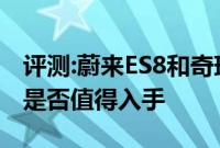 评测:蔚来ES8和奇瑞瑞虎8性能与引擎怎么样是否值得入手