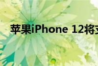 苹果iPhone 12将支持新的短程WiFi标准