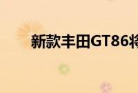 新款丰田GT86将于2021年年中亮相