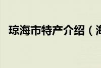 琼海市特产介绍（海南省琼海市特产大全）