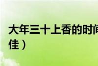 大年三十上香的时间最晚几点（十二点前为最佳）