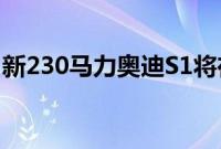 新230马力奥迪S1将在日内瓦车展上首次亮相