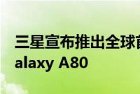 三星宣布推出全球首款可升降旋转照相手机Galaxy A80