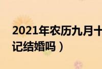 2021年农历九月十三领结婚证好吗（可以登记结婚吗）