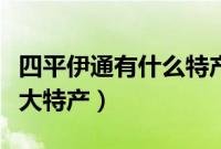 四平伊通有什么特产（四平伊通满族自治县十大特产）