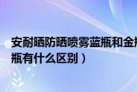 安耐晒防晒喷雾蓝瓶和金瓶的区别（安耐晒面部防晒和小金瓶有什么区别）