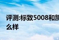 评测:标致5008和凯迪拉克XT5性能与引擎怎么样