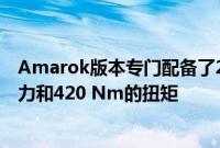 Amarok版本专门配备了2.0升BiTDI的顶级产品具有180马力和420 Nm的扭矩