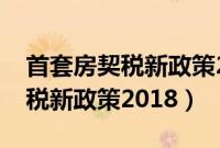 首套房契税新政策2018年涨多少（首套房契税新政策2018）