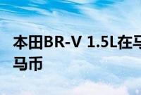 本田BR-V 1.5L在马来西亚推出起售价85800马币