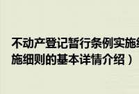 不动产登记暂行条例实施细则（关于不动产登记暂行条例实施细则的基本详情介绍）