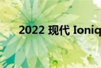 2022 现代 Ioniq 5 订单明天重新开放