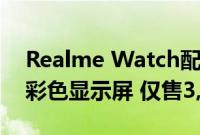 Realme Watch配备实时心率监测器和大型彩色显示屏 仅售3,999卢比