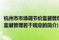 杭州市市场调节价监督管理若干规定(关于杭州市市场调节价监督管理若干规定的简介)