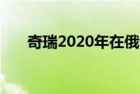 奇瑞2020年在俄罗斯的销量增长80％